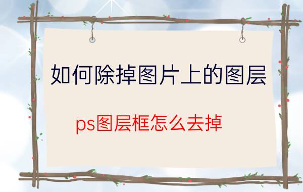 如何除掉图片上的图层 ps图层框怎么去掉？